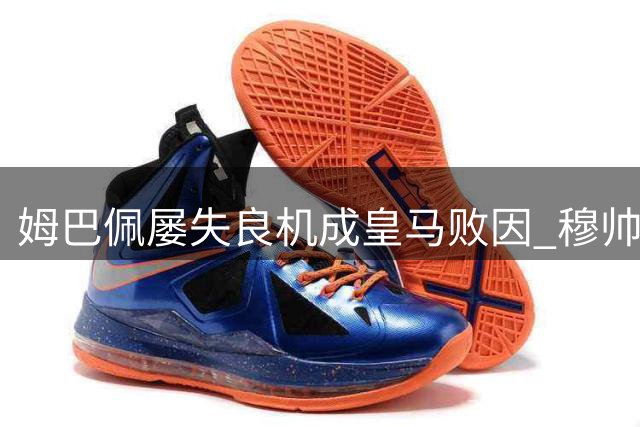 姆巴佩屡失良机成皇马败因 穆帅用人遭质疑