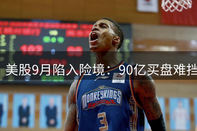 美股9月陷入险境：90亿买盘难挡1630亿抛压