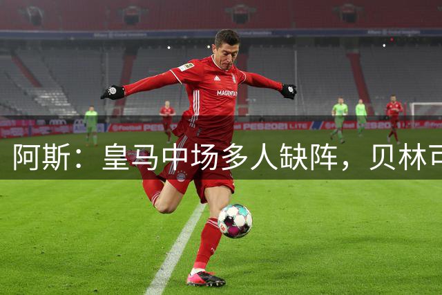 阿斯：皇马中场多人缺阵，贝林可能后撤或阿诺德/赫伊森搭档82